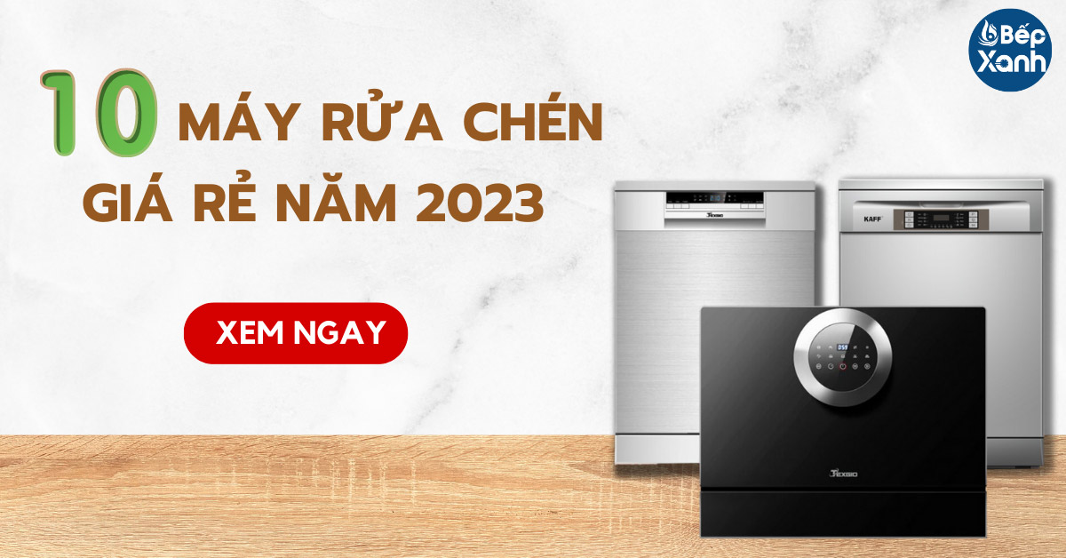 10 mẫu máy rửa chén giá rẻ và tốt nhất cho gia đình trong năm 2023