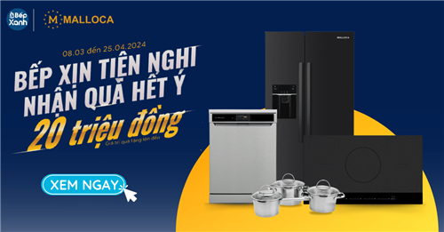 Bếp Xịn Tiện Nghi - Nhận Quà Hết Ý: Khuyến Mãi Malloca Quà Tới 20 Triệu
