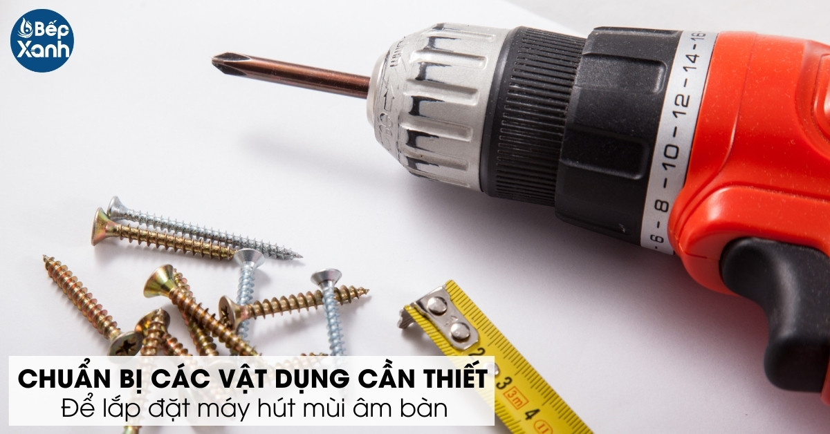 chuẩn bị các dụng cụ lắp đặt máy hút mùi âm bàn
