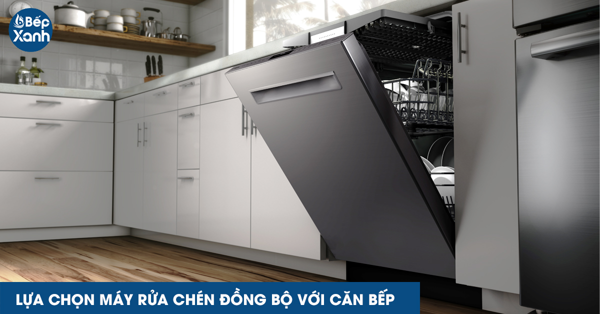 Lựa chọn máy rửa bát đồng bộ với căn bếp
