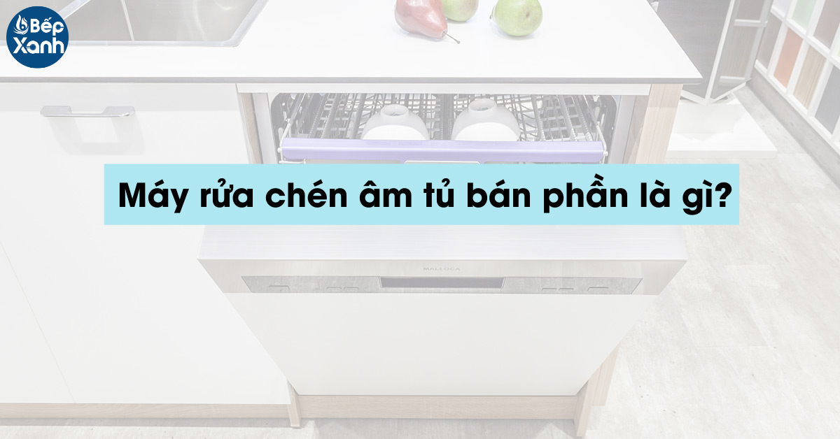 Máy rửa chén âm tủ bán phần là gì