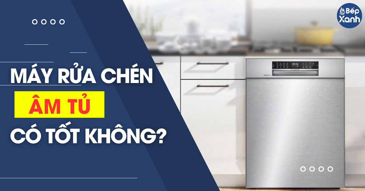 Máy rửa chén âm tủ là gì? Có nên lắp máy rửa chén âm tủ không?