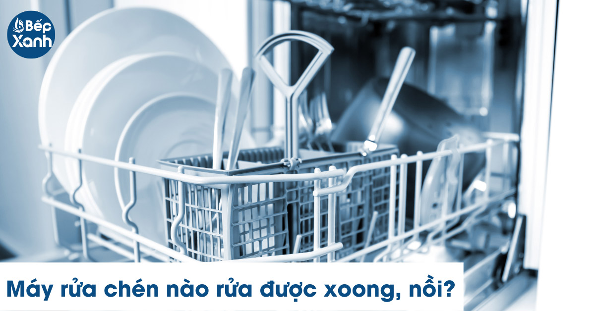 Máy rửa chén nào rửa được xoong nồi