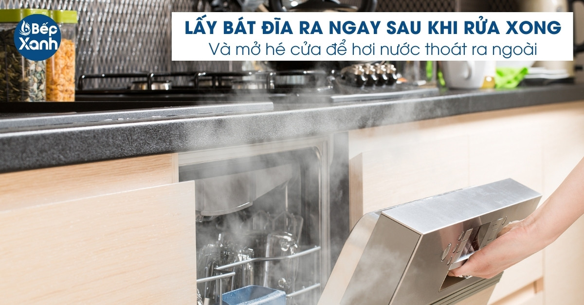 Nên mở hé cửa máy rửa bát để hơi nước được thoát ra nhanh hơn