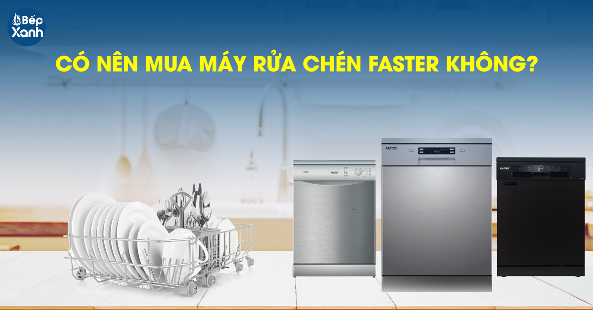 Có nên mua máy rửa chén bát Faster cho gia đình không?