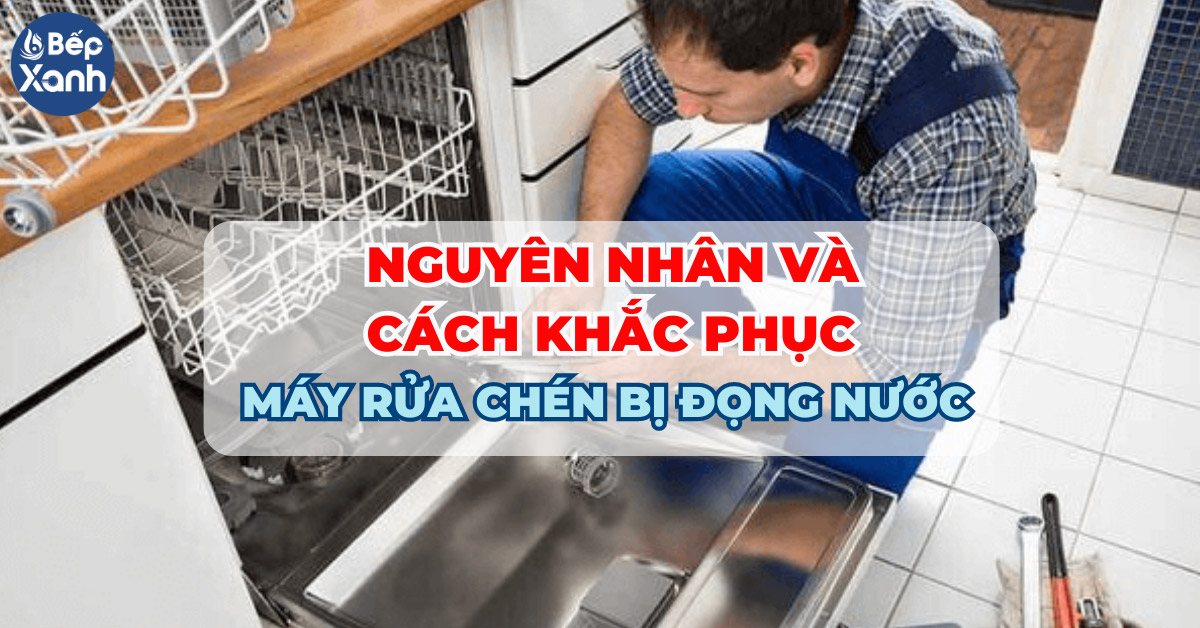 Nguyên nhân và cách khắc phục máy rửa chén bị đọng nước