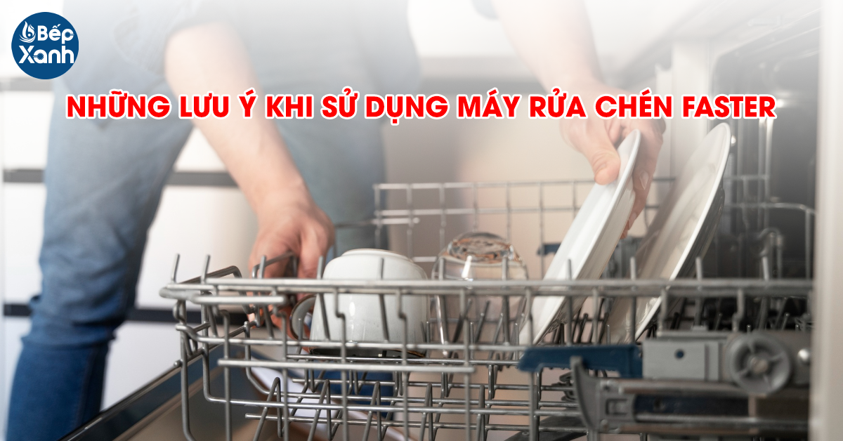 Lưu ý khi sử dụng máy rửa bát Faster