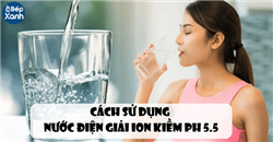 Cách sử dụng nước điện giải ion kiềm PH 5.5