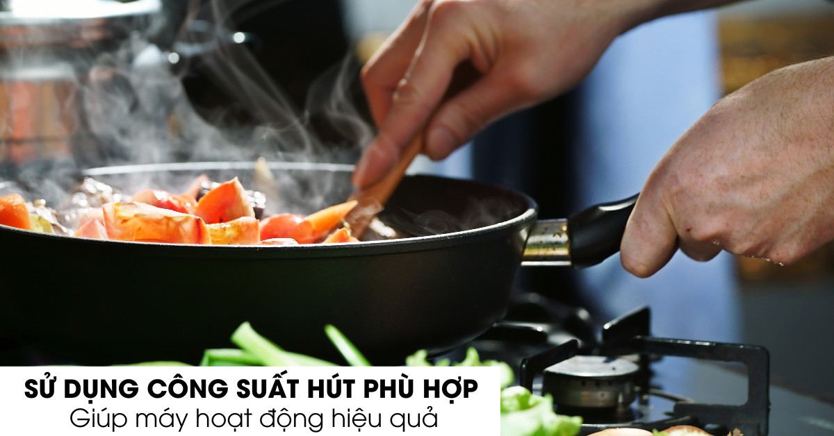 Công suất máy hút mùi cần được điều chỉnh phù hợp với mức độ khói mùi trong bếp