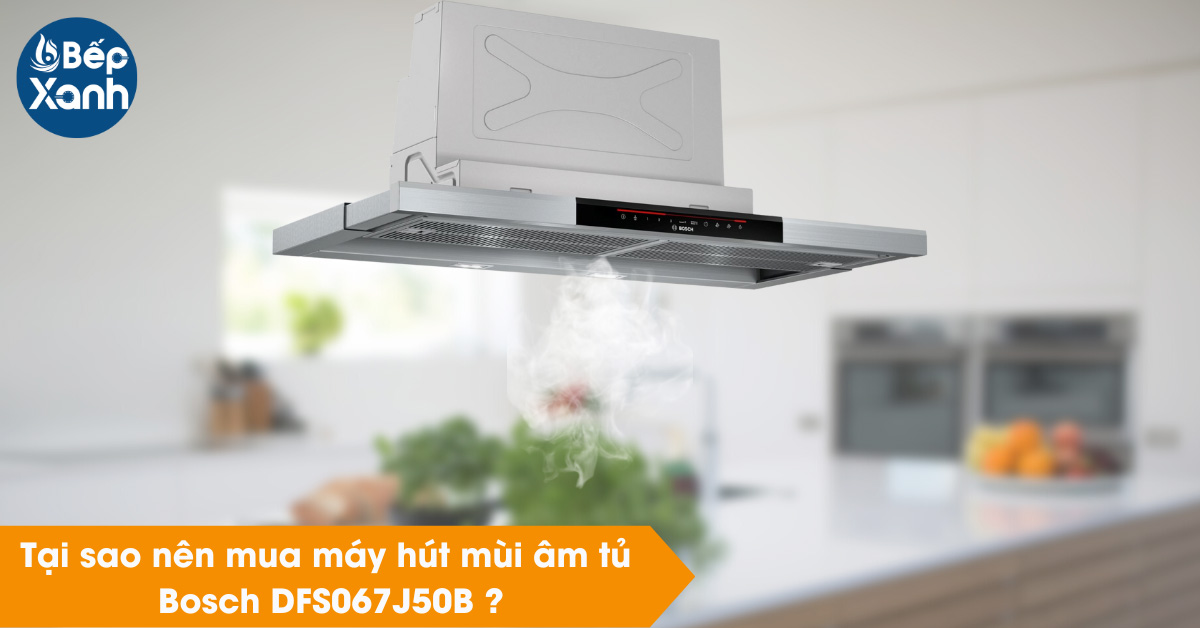 Tại sao nên chọn mua máy hút mùi lắp âm Bosch DFS067J50B 